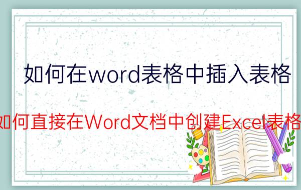 如何在word表格中插入表格 如何直接在Word文档中创建Excel表格？